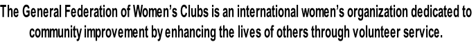 The General Federation of Women’s Clubs is an international women’s organization dedicated to
community improvement by enhancing the lives of others through volunteer service.